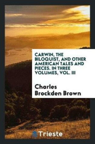 Cover of Carwin, the Biloquist, and Other American Tales and Pieces. in Three Volumes, Vol. III