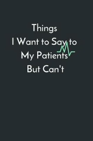 Cover of Things I Want to Say to My Patients But Can't