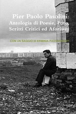 Cover of Pier Paolo Pasolini: Antologia Di Poesie, Foto, Scritti Critici Ed Aforismi