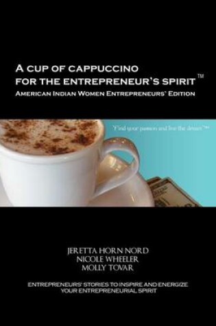 Cover of A Cup of Cappuccino for the Entrepreneur's Spirit-American Indian Women Entrepreneurs' Edition