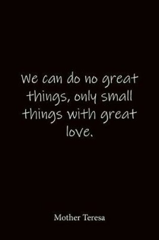 Cover of We can do no great things, only small things with great love. Mother Teresa