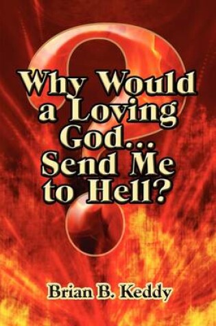 Cover of Why Would a Loving God...Send Me to Hell?