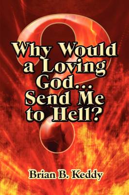 Cover of Why Would a Loving God...Send Me to Hell?