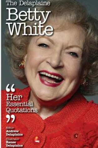 Cover of The Delaplaine Betty White - Her Essential Quotations