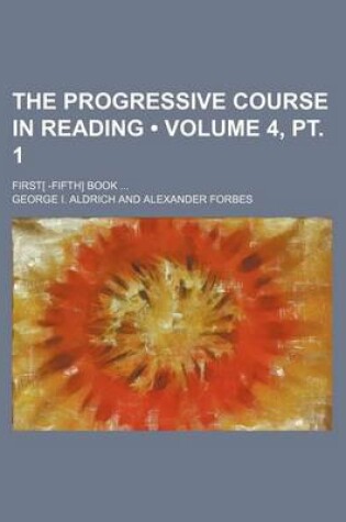 Cover of The Progressive Course in Reading (Volume 4, PT. 1); First[ -Fifth] Book