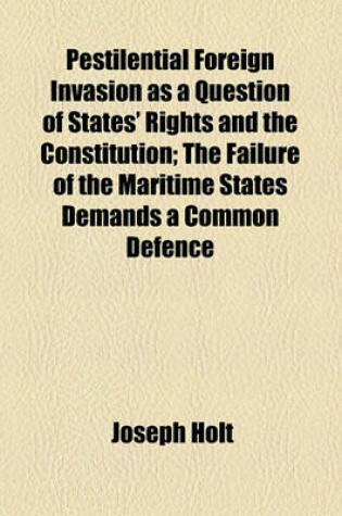 Cover of Pestilential Foreign Invasion as a Question of States' Rights and the Constitution; The Failure of the Maritime States Demands a Common Defence