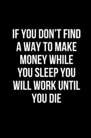Cover of If you don't find a way to make money while you sleep you will work until you die.