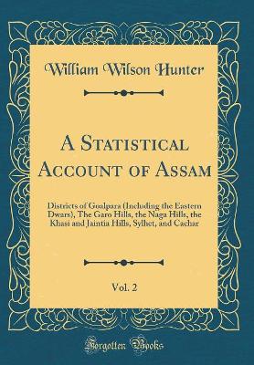 Book cover for A Statistical Account of Assam, Vol. 2: Districts of Goalpara (Including the Eastern Dwars), The Garo Hills, the Naga Hills, the Khasi and Jaintia Hills, Sylhet, and Cachar (Classic Reprint)