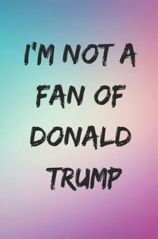Cover of I'm Not a Fan of Donald Trump