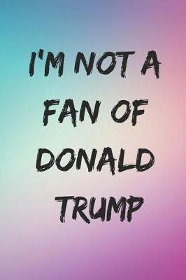 Book cover for I'm Not a Fan of Donald Trump