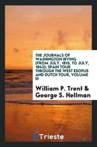 Cover of The Journals of Washington Irving (from July, 1815, to July, 1842); Spain Tour Through the West Esopus and Dutch Tour, Volume III