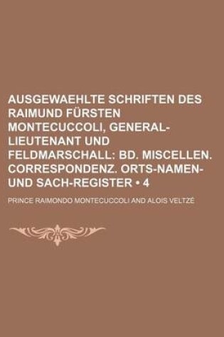 Cover of Ausgewaehlte Schriften Des Raimund Fursten Montecuccoli, General-Lieutenant Und Feldmarschall (4); Bd. Miscellen. Correspondenz. Orts-Namen-Und Sach-Register