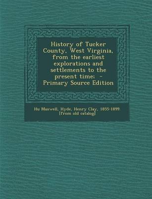 Book cover for History of Tucker County, West Virginia, from the Earliest Explorations and Settlements to the Present Time; - Primary Source Edition