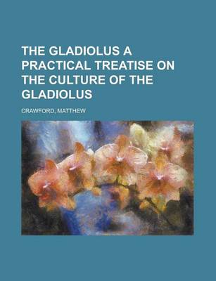 Book cover for The Gladiolus a Practical Treatise on the Culture of the Gladiolus