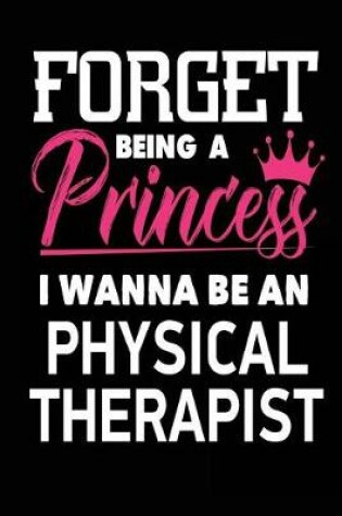 Cover of Forget Being a Princess I Wanna Be a Physical Therapist