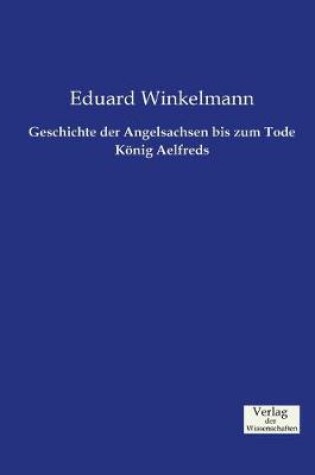 Cover of Geschichte der Angelsachsen bis zum Tode Koenig Aelfreds