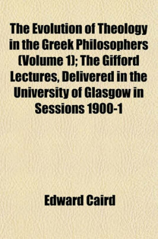 Cover of The Evolution of Theology in the Greek Philosophers (Volume 1); The Gifford Lectures, Delivered in the University of Glasgow in Sessions 1900-1