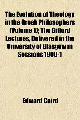 Book cover for The Evolution of Theology in the Greek Philosophers (Volume 1); The Gifford Lectures, Delivered in the University of Glasgow in Sessions 1900-1