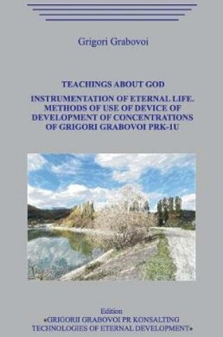 Cover of Teachings about God. Instrumentation of eternal life. Methods of use of the device of development of concentrations of Grigori Grabovoi PRK-1U.