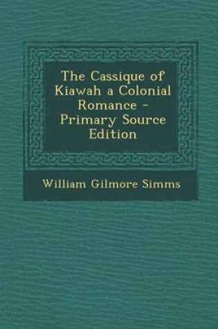 Cover of The Cassique of Kiawah a Colonial Romance - Primary Source Edition