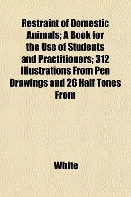 Book cover for Restraint of Domestic Animals; A Book for the Use of Students and Practitioners; 312 Illustrations from Pen Drawings and 26 Half Tones from