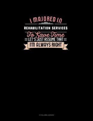 Cover of I Majored In Rehabilitation Services To Save Time Let's Just Assume That I'm Always Right