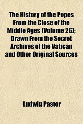 Book cover for The History of the Popes from the Close of the Middle Ages (Volume 26); Drawn from the Secret Archives of the Vatican and Other Original Sources