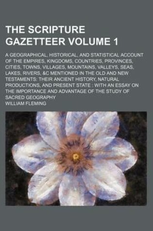 Cover of The Scripture Gazetteer Volume 1; A Geographical, Historical, and Statistical Account of the Empires, Kingdoms, Countries, Provinces, Cities, Towns, Villages, Mountains, Valleys, Seas, Lakes, Rivers, &C Mentioned in the Old and New Testaments