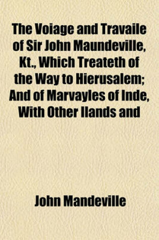 Cover of The Voiage and Travaile of Sir John Maundeville, Kt., Which Treateth of the Way to Hierusalem; And of Marvayles of Inde, with Other Ilands and