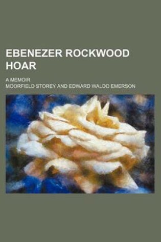 Cover of Ebenezer Rockwood Hoar; A Memoir