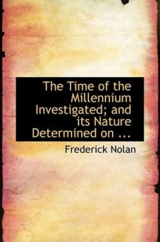 Cover of The Time of the Millennium Investigated; And Its Nature Determined on ...