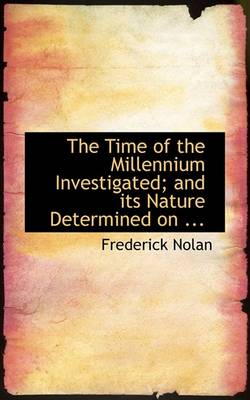 Book cover for The Time of the Millennium Investigated; And Its Nature Determined on ...