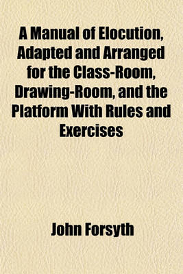 Book cover for A Manual of Elocution, Adapted and Arranged for the Class-Room, Drawing-Room, and the Platform with Rules and Exercises