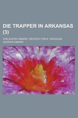 Cover of Die Trapper in Arkansas; Von Gustav Aimard. Deutsch Von E. Drugulin (3 )