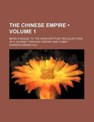 Book cover for The Chinese Empire Volume 1; Being a Sequel to the Work Entitled Recollections of a Journey Through Tartary and Thibet.