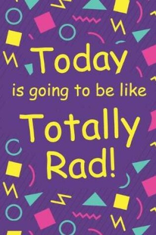 Cover of Today Is Going To Be Like Totally Rad!