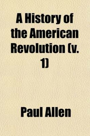 Cover of A History of the American Revolution (Volume 1); Comprehending All the Principal Events Both in the Field and in the Cabinet