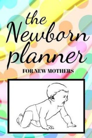 Cover of The Newborn Planner for New Mothers