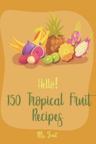 Cover of Hello! 150 Tropical Fruit Recipes