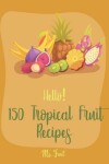 Book cover for Hello! 150 Tropical Fruit Recipes