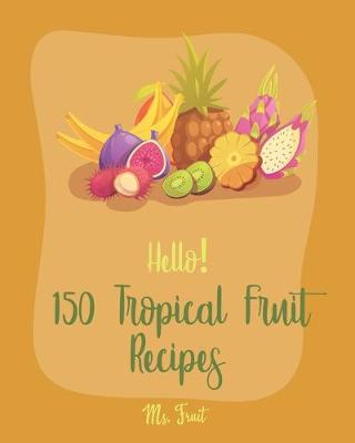 Cover of Hello! 150 Tropical Fruit Recipes