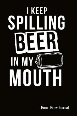 Book cover for I Keep Spilling Beer In My Mouth Home Brew Journal