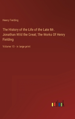 Book cover for The History of the Life of the Late Mr. Jonathan Wild the Great; The Works Of Henry Fielding