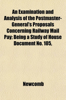 Book cover for An Examination and Analysis of the Postmaster-General's Proposals Concerning Railway Mail Pay; Being a Study of House Document No. 105,