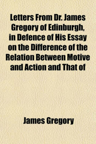 Cover of Letters from Dr. James Gregory of Edinburgh, in Defence of His Essay on the Difference of the Relation Between Motive and Action and That of