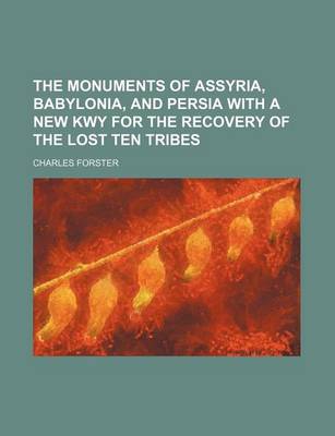 Book cover for The Monuments of Assyria, Babylonia, and Persia with a New Kwy for the Recovery of the Lost Ten Tribes