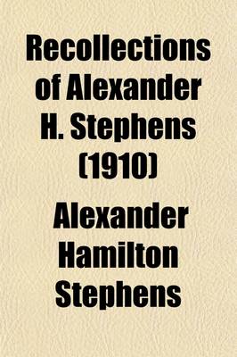 Book cover for Recollections of Alexander H. Stephens; His Diary Kept When a Prisoner at Fort Warren, Boston Harbour, 1865 Giving Incidents and Reflections of His Prison Life and Some Letters and Reminiscences