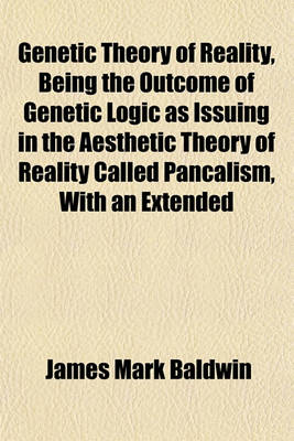 Book cover for Genetic Theory of Reality, Being the Outcome of Genetic Logic as Issuing in the Aesthetic Theory of Reality Called Pancalism, with an Extended