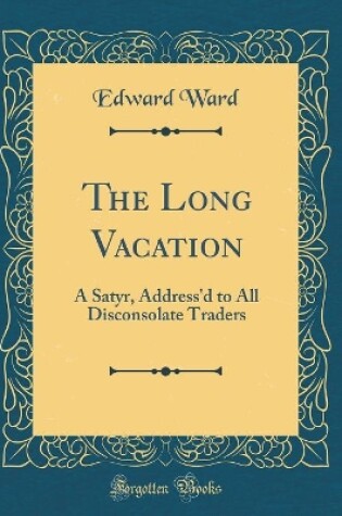 Cover of The Long Vacation: A Satyr, Address'd to All Disconsolate Traders (Classic Reprint)