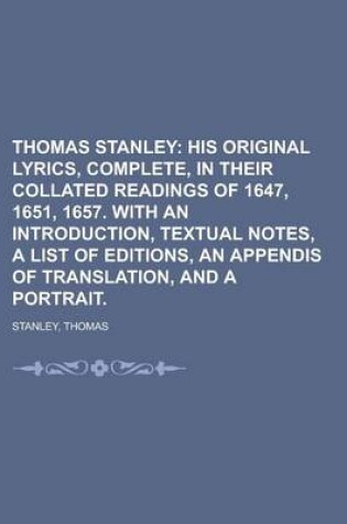 Cover of Thomas Stanley; His Original Lyrics, Complete, in Their Collated Readings of 1647, 1651, 1657. with an Introduction, Textual Notes, a List of